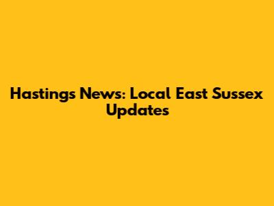 Hastings News: Local East Sussex Updates