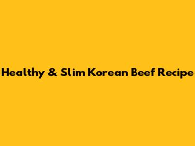 Healthy & Slim Korean Beef Recipe