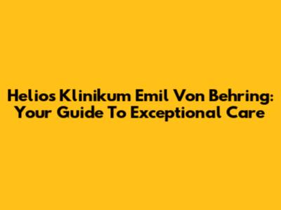 Helios Klinikum Emil Von Behring: Your Guide To Exceptional Care