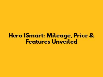 Hero ISmart: Mileage, Price & Features Unveiled