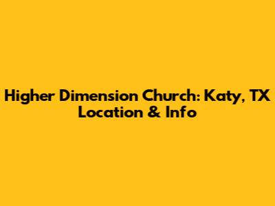 Higher Dimension Church: Katy, TX Location & Info