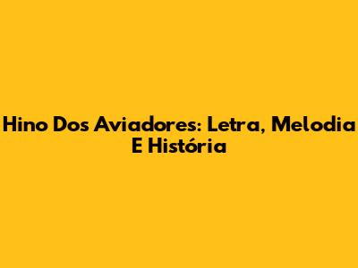 Hino Dos Aviadores: Letra, Melodia E História
