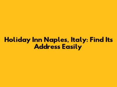 Holiday Inn Naples, Italy: Find Its Address Easily