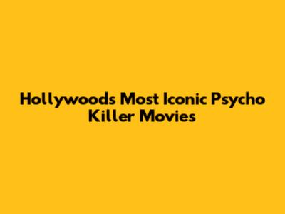 Hollywood's Most Iconic Psycho Killer Movies