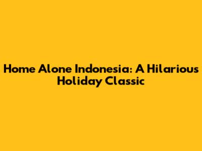 Home Alone Indonesia: A Hilarious Holiday Classic