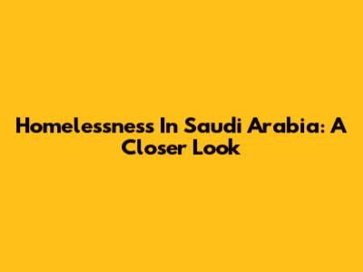 Homelessness In Saudi Arabia: A Closer Look