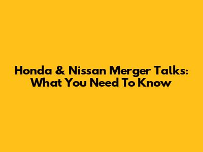 Honda & Nissan Merger Talks: What You Need To Know