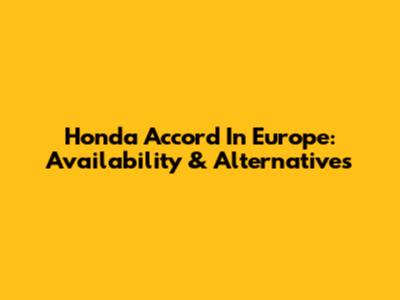 Honda Accord In Europe: Availability & Alternatives