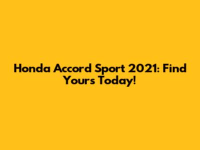 Honda Accord Sport 2021: Find Yours Today!