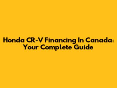 Honda CR-V Financing In Canada: Your Complete Guide