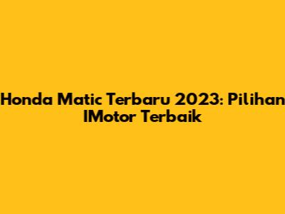 Honda Matic Terbaru 2023: Pilihan IMotor Terbaik