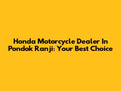 Honda Motorcycle Dealer In Pondok Ranji: Your Best Choice