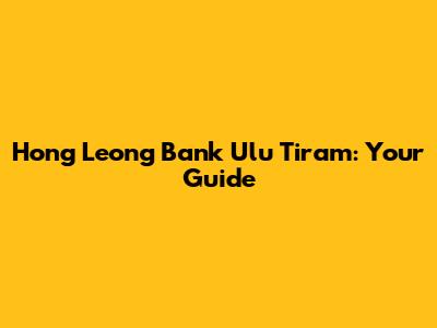 Hong Leong Bank Ulu Tiram: Your Guide