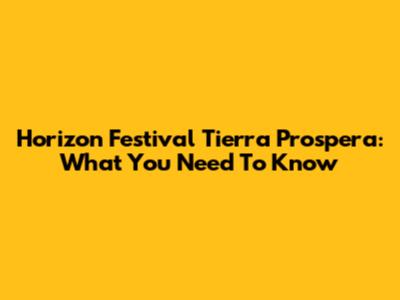 Horizon Festival Tierra Prospera: What You Need To Know
