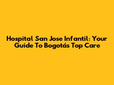 Hospital San Jose Infantil: Your Guide To Bogotá's Top Care