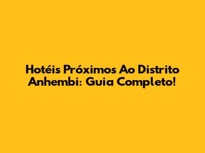 Hotéis Próximos Ao Distrito Anhembi: Guia Completo!