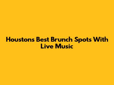 Houston's Best Brunch Spots With Live Music