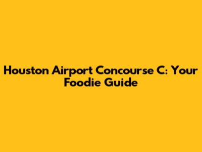 Houston Airport Concourse C: Your Foodie Guide