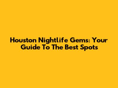 Houston Nightlife Gems: Your Guide To The Best Spots