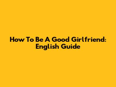 How To Be A Good Girlfriend: English Guide