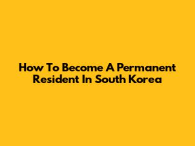 How To Become A Permanent Resident In South Korea