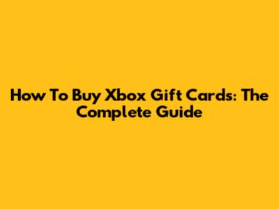 How To Buy Xbox Gift Cards: The Complete Guide