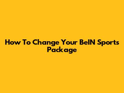 How To Change Your BeIN Sports Package