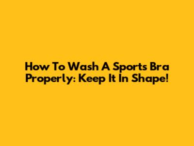 How To Wash A Sports Bra Properly: Keep It In Shape!