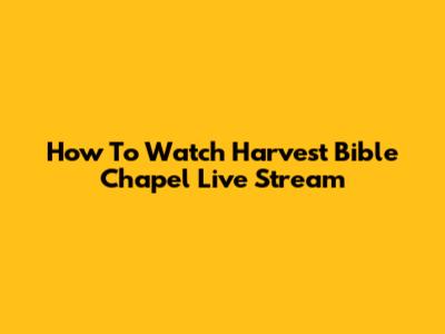 How To Watch Harvest Bible Chapel Live Stream
