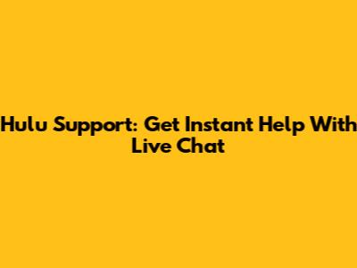 Hulu Support: Get Instant Help With Live Chat