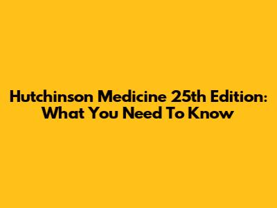 Hutchinson Medicine 25th Edition: What You Need To Know