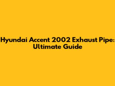 Hyundai Accent 2002 Exhaust Pipe: Ultimate Guide