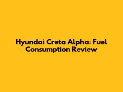 Hyundai Creta Alpha: Fuel Consumption Review