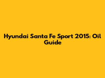 Hyundai Santa Fe Sport 2015: Oil Guide