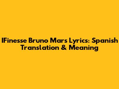 I️Finesse Bruno Mars Lyrics: Spanish Translation & Meaning