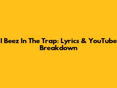 I Beez In The Trap: Lyrics & YouTube Breakdown