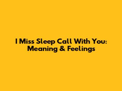 I Miss Sleep Call With You: Meaning & Feelings