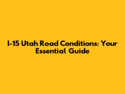 I-15 Utah Road Conditions: Your Essential Guide