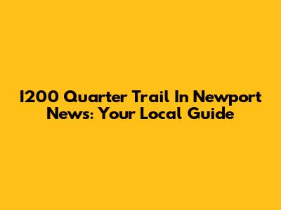 I200 Quarter Trail In Newport News: Your Local Guide