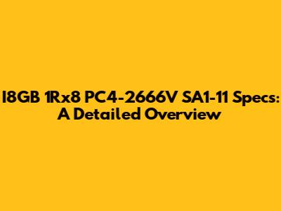 I8GB 1Rx8 PC4-2666V SA1-11 Specs: A Detailed Overview