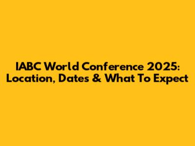 IABC World Conference 2025: Location, Dates & What To Expect