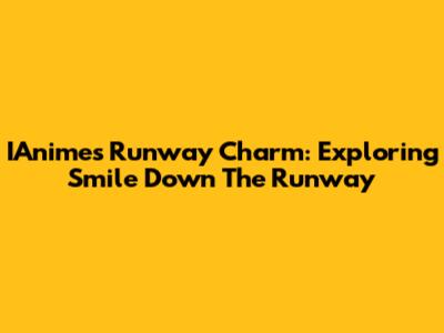 IAnime's Runway Charm: Exploring Smile Down The Runway