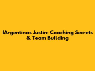 IArgentina's Justin: Coaching Secrets & Team Building