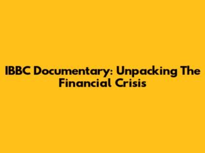 IBBC Documentary: Unpacking The Financial Crisis