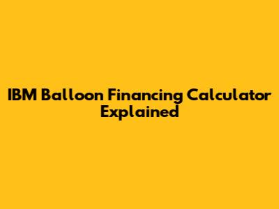 IBM Balloon Financing Calculator Explained