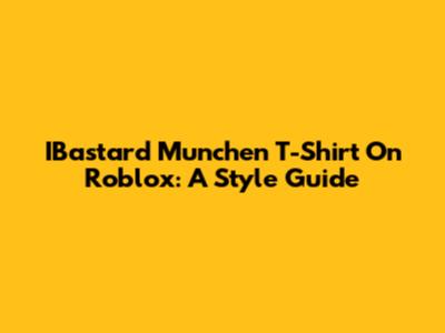 IBastard Munchen T-Shirt On Roblox: A Style Guide