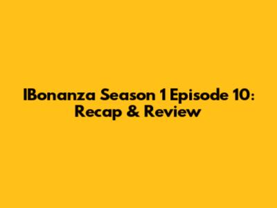 IBonanza Season 1 Episode 10: Recap & Review