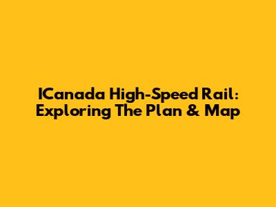 ICanada High-Speed Rail: Exploring The Plan & Map