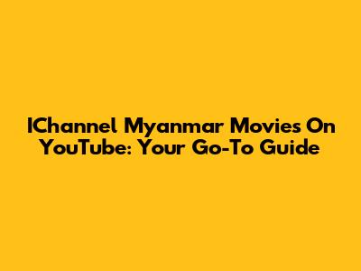 IChannel Myanmar Movies On YouTube: Your Go-To Guide