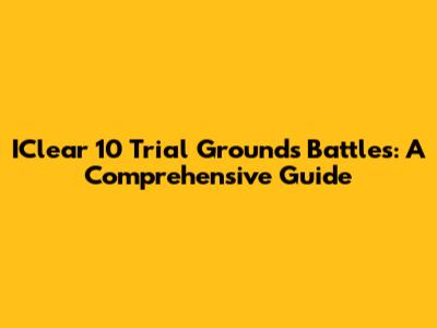 IClear 10 Trial Grounds Battles: A Comprehensive Guide
